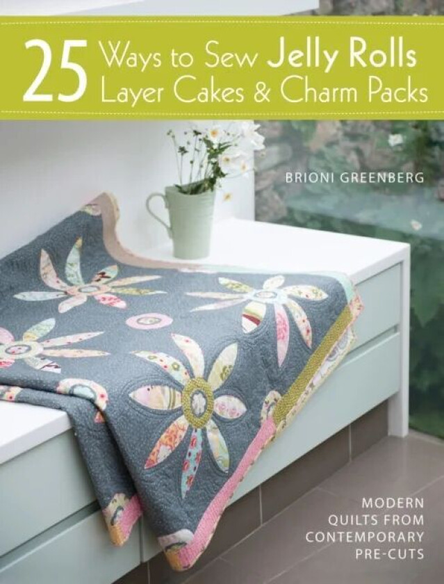 25 Ways to Sew Jelly Rolls, Layer Cakes and Charm Packs av Brioni Greenberg
