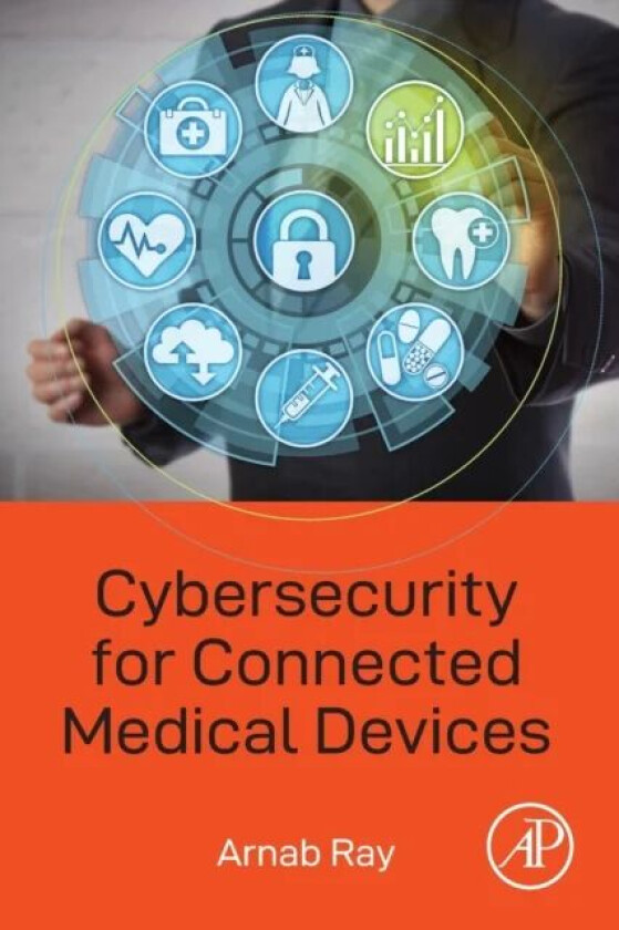 Cybersecurity for Connected Medical Devices av Arnab (Professional cybersecurity engineer medical device manufacturing industry California USA) Ray