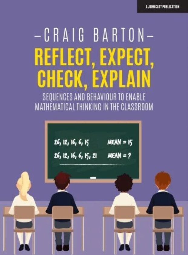 Reflect, Expect, Check, Explain: Sequences and behaviour to enable mathematical thinking in the clas av Craig Barton