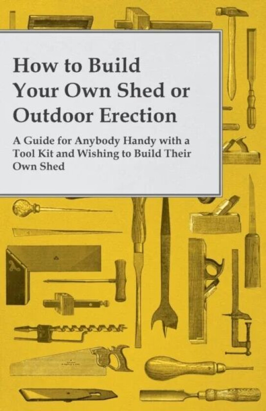 How to Build Your Own Shed or Outdoor Erection - A Guide for Anybody Handy with a Tool Kit and Wishi av Anon