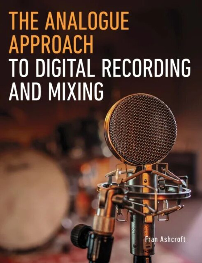 The Analogue Approach to Digital Recording and Mixing av Fran Ashcroft