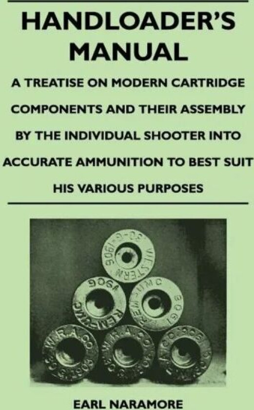 Handloader's Manual - A Treatise on Modern Cartridge Components and Their Assembly by the Individual av Earl Naramore