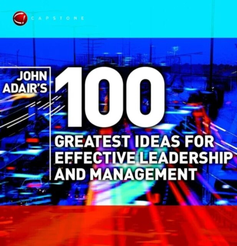 John Adair's 100 Greatest Ideas for Effective Leadership and Management av John Adair