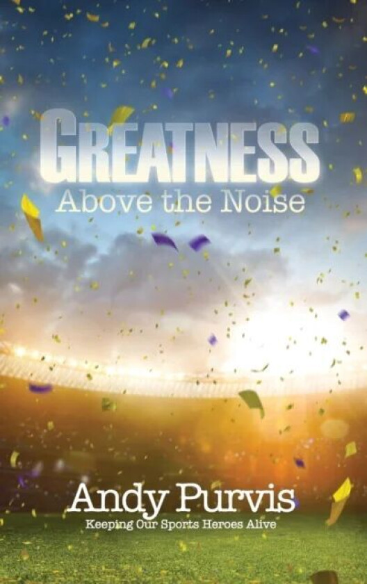 Greatness Above the Noise av Andy Purvis