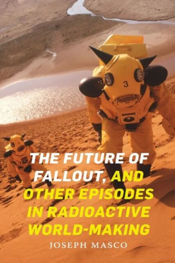 The Future of Fallout, and Other Episodes in Radioactive World-Making av Joseph Masco