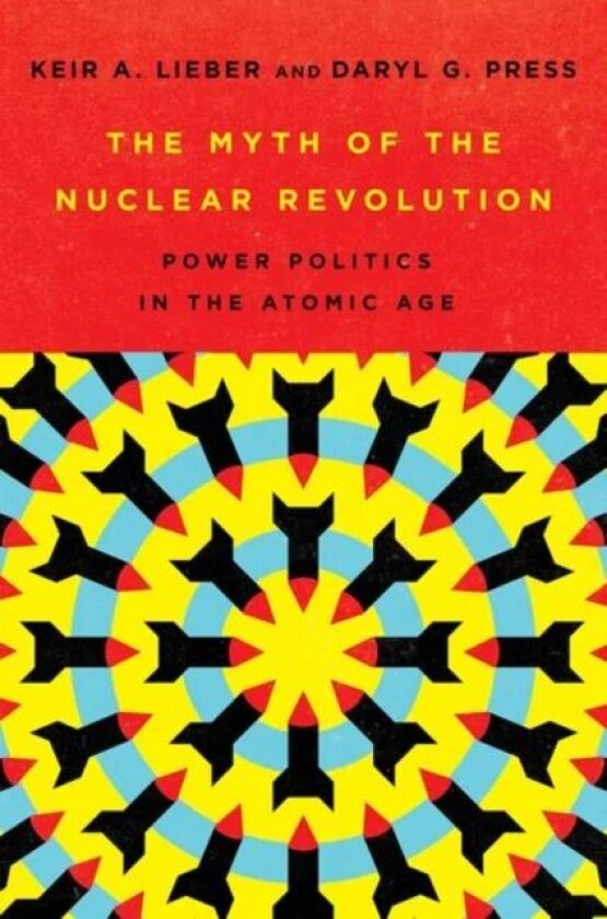 The Myth of the Nuclear Revolution av Keir A. Lieber, Daryl G. Press