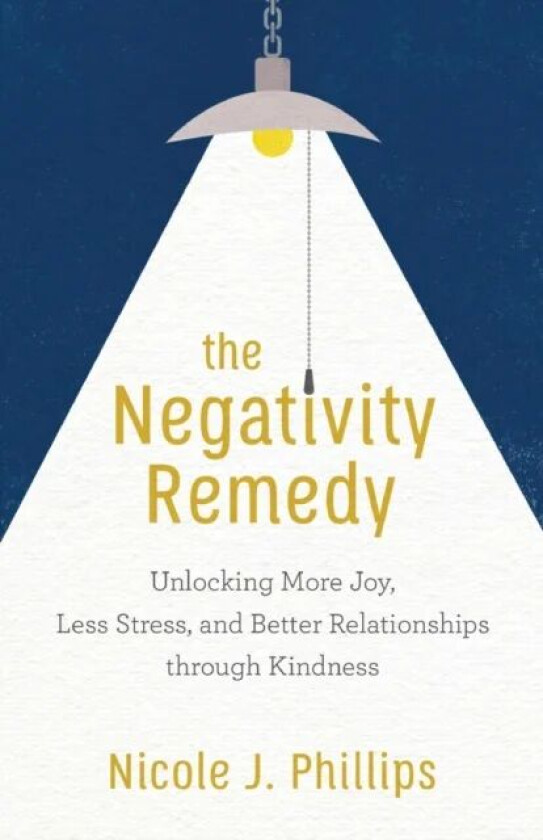 The Negativity Remedy - Unlocking More Joy, Less Stress, and Better Relationships through Kindness av Nicole J. Phillips