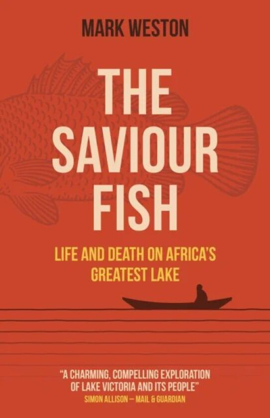 Saviour Fish, The - Life and Death on Africa`s Greatest Lake av Mark Weston