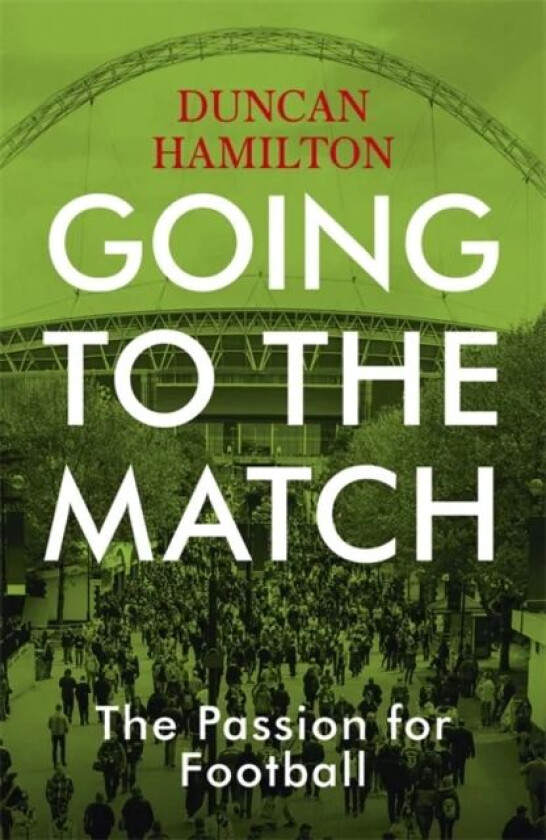 Going to the Match: The Passion for Football av Duncan Hamilton
