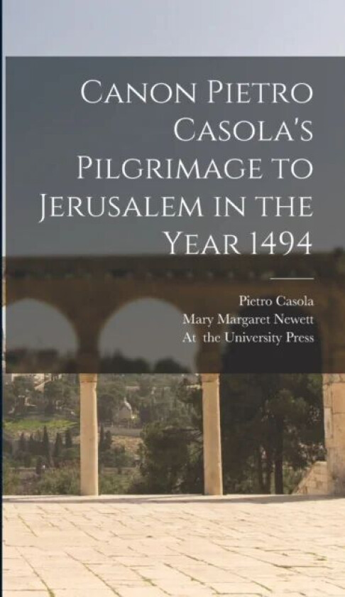 Canon Pietro Casola's Pilgrimage to Jerusalem in the Year 1494 av Mary Margaret Newett, Pietro Casola