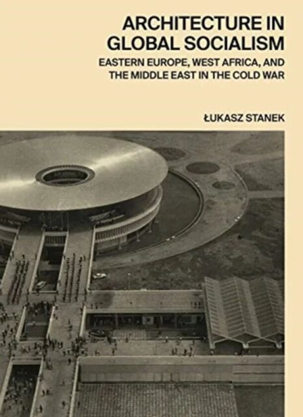 Architecture in Global Socialism av Lukasz Stanek