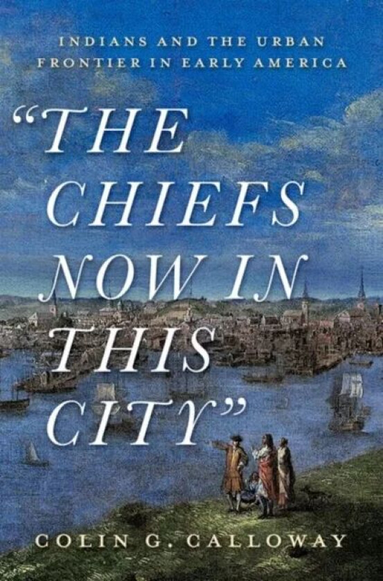 The Chiefs Now in This City av Colin G. (John Kimball Jr. 1943 Professor of History and Native American Studies John Kimball Jr. 1943 Professor of His