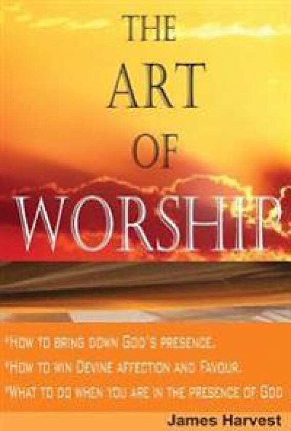 The Art of Worship: How to Bring Down God's Presence and Win God's Heart