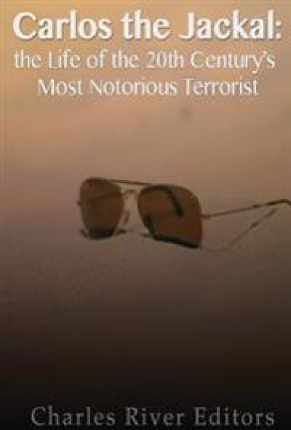 Carlos the Jackal: The Life of the 20th Century's Most Notorious Terrorist