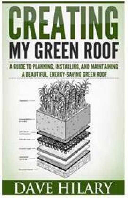 Creating My Green Roof: A Guide to Planning, Installing, and Maintaining a Beautiful, Energy-Saving Green Roof