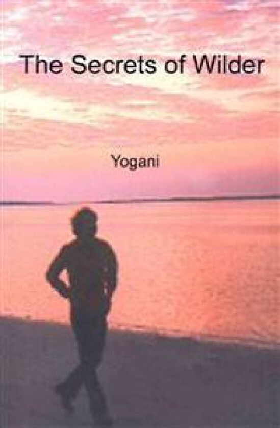 The Secrets of Wilder - A Story of Inner Silence, Ecstasy and Enlightenment