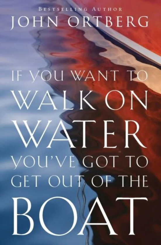 If You Want to Walk on Water, You&#039;ve Got to Get Out of the Boat av John Ortberg