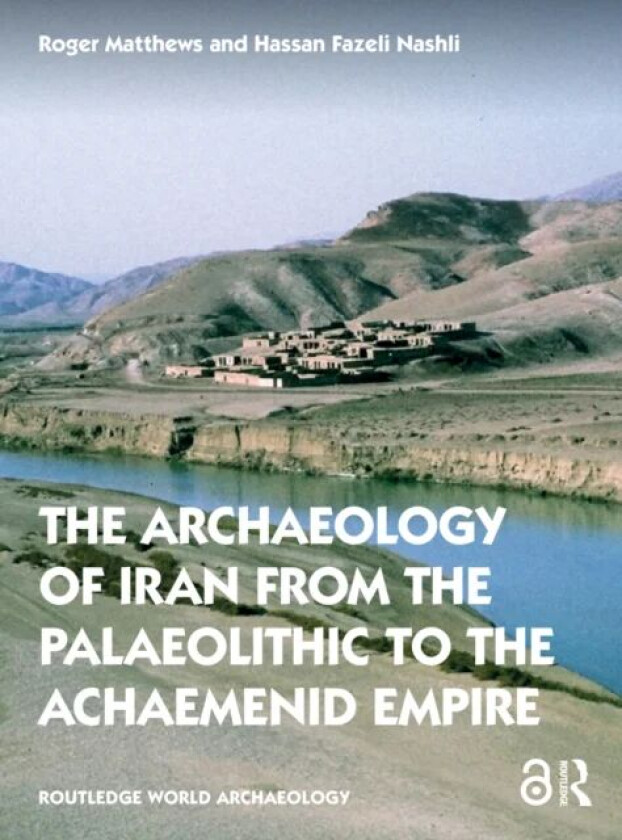 The Archaeology of Iran from the Palaeolithic to the Achaemenid Empire av Roger (University of Reading UK) Matthews, Hassan (University of Tehran Iran