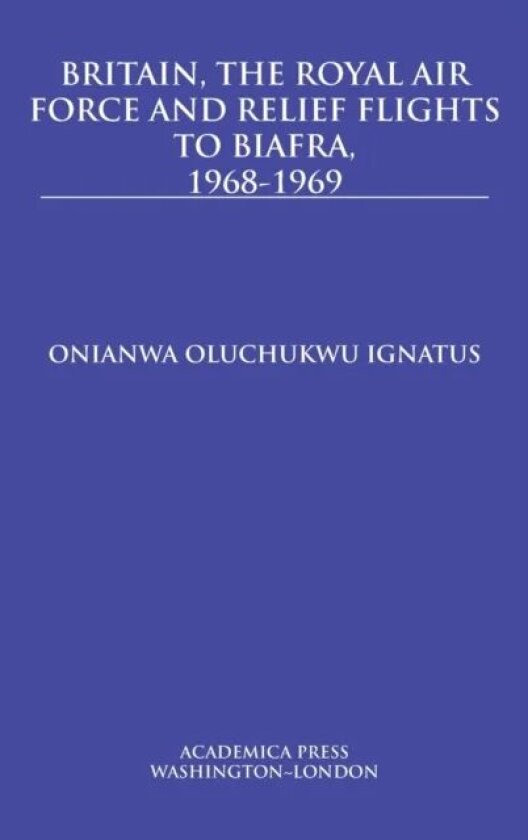 Britain, the Royal Air Force and Relief Flights to Biafra, 1968-1969 av Onianwa Oluchukwu Ignatus