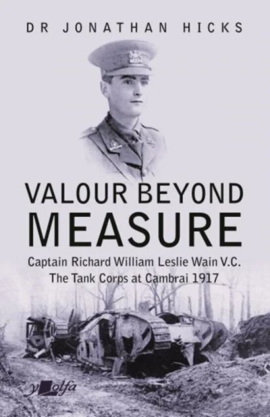 Valour Beyond Measure - Captain Richard William Leslie Wain V.C. - The Tank Corps at Cambrai, 1917 av Jonathan Hicks
