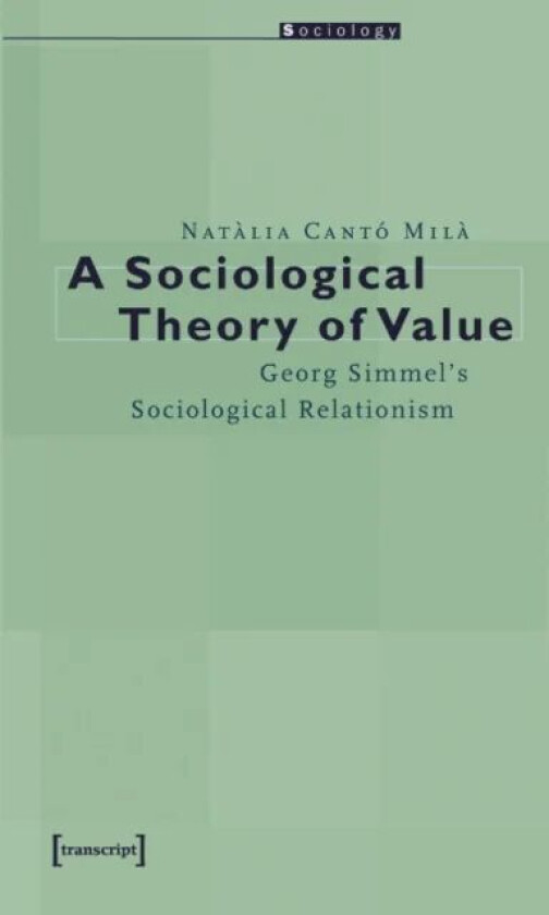 A Sociological Theory of Value ¿ Georg Simmel`s Sociological Relationism av Natalia Canto Mila