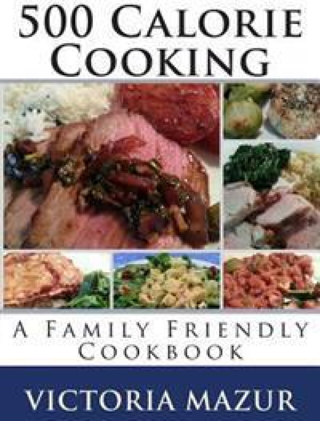 500 Calorie Cooking: A Family Friendly Cookbook