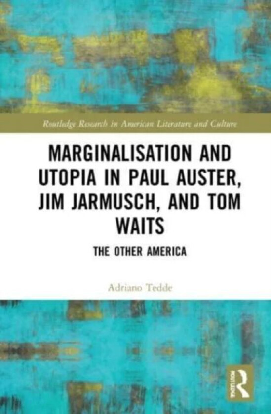 Marginalisation and Utopia in Paul Auster, Jim Jarmusch and Tom Waits av Adriano Tedde