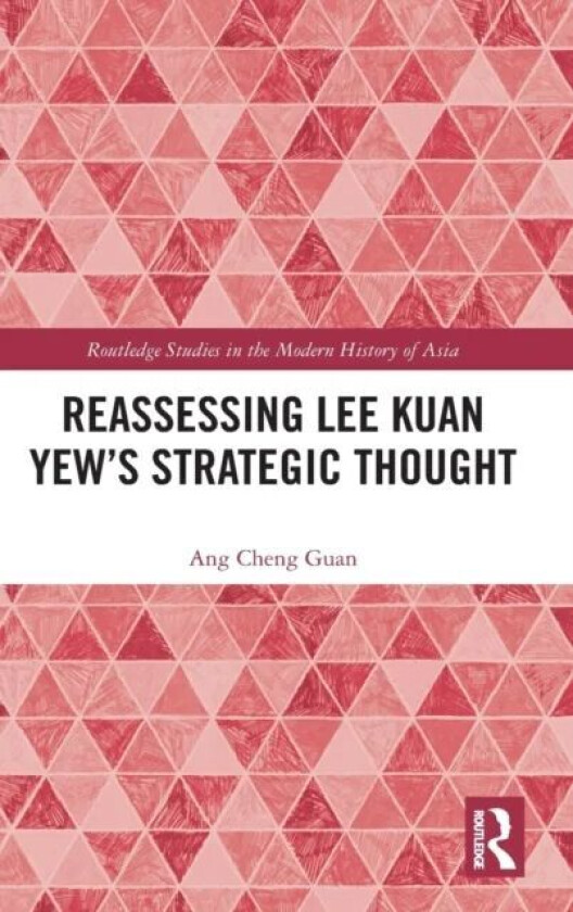 Reassessing Lee Kuan Yew's Strategic Thought av Ang Cheng (Prof. of the Intl. History of Southeast Asia & Assoc. Dean of S. Rajaratnam School