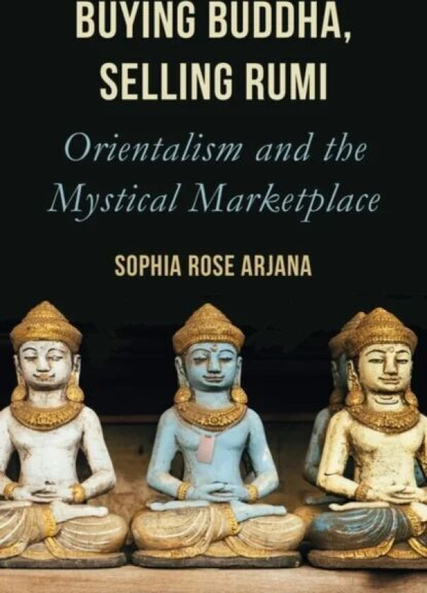 Buying Buddha, Selling Rumi av Sophia Rose Arjana