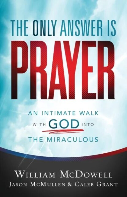 The Only Answer Is Prayer - An Intimate Walk with God into the Miraculous av William Mcdowell, Jason Mcmullen, Caleb Grant