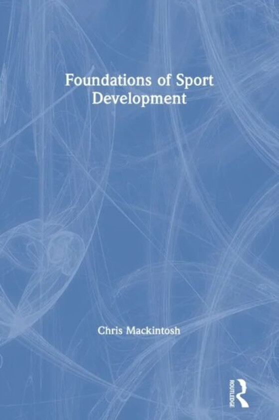 Foundations of Sport Development av Chris (Manchester Metropolitan University UK) Mackintosh