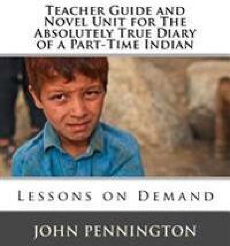 Teacher Guide and Novel Unit for the Absolutely True Diary of a Part-Time Indian: Lessons on Demand