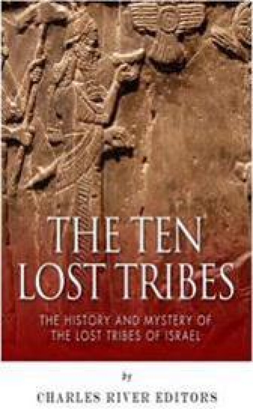 The Ten Lost Tribes: The History and Mystery of the Lost Tribes of Israel