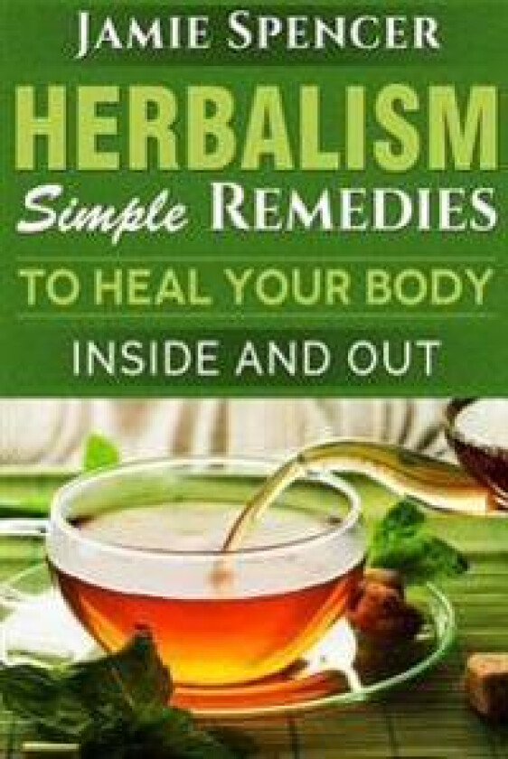 Herbalism: Simple Remedies to Heal Your Body Inside and Out