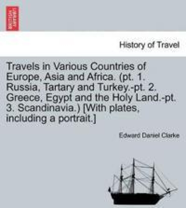Travels in Various Countries of Europe, Asia and Africa. (PT. 1. Russia, Tartary and Turkey.-PT. 2. Greece, Egypt and the Holy Land.-PT. 3.