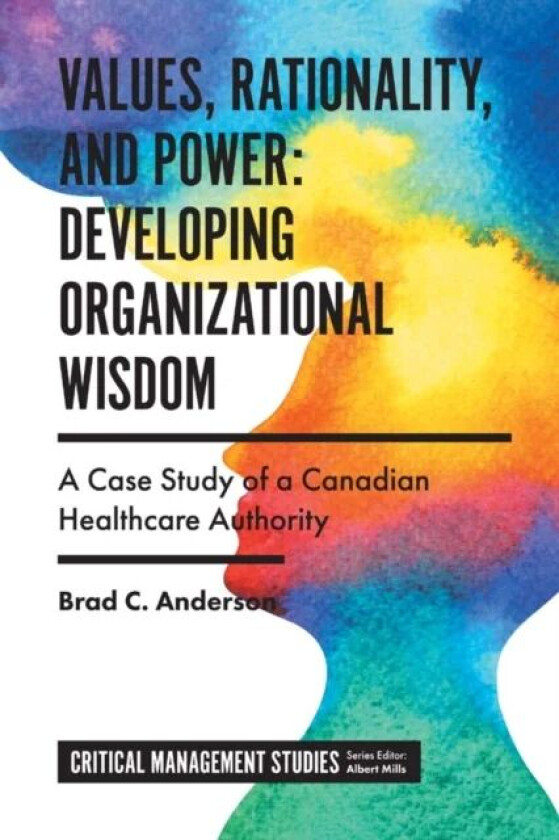 Values, Rationality, and Power: Developing Organizational Wisdom av Brad C. (Kwantlen Polytechnic University Canada) Anderson