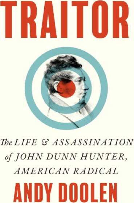 Traitor The Life and Assassination of John Dunn Hunter, American Radical