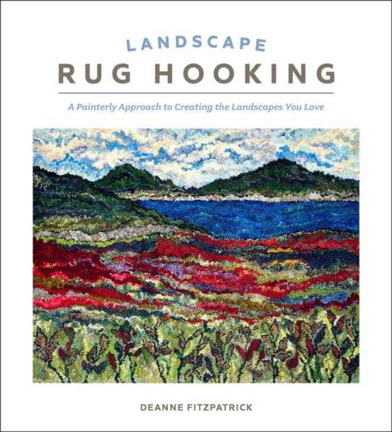 Landscape Rug Hooking A Painterly Approach to Creating the Landscapes You Love