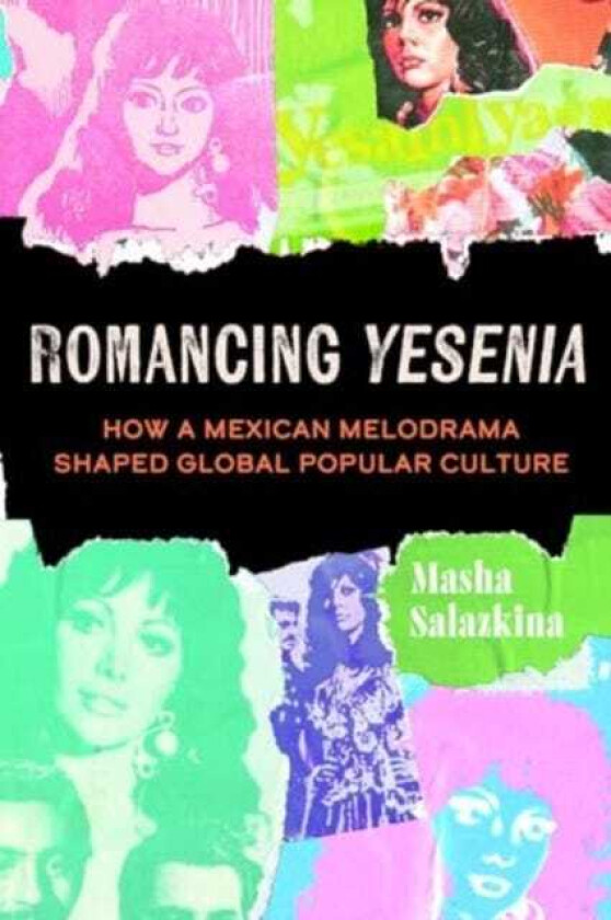 Romancing Yesenia How a Mexican Melodrama Shaped Global Popular Culture