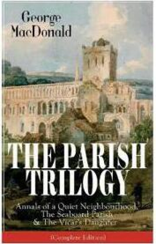 The Parish Trilogy: Annals of a Quiet Neighbourhood, the Seaboard Parish & the Vicar's Daughter (Complete Edition)