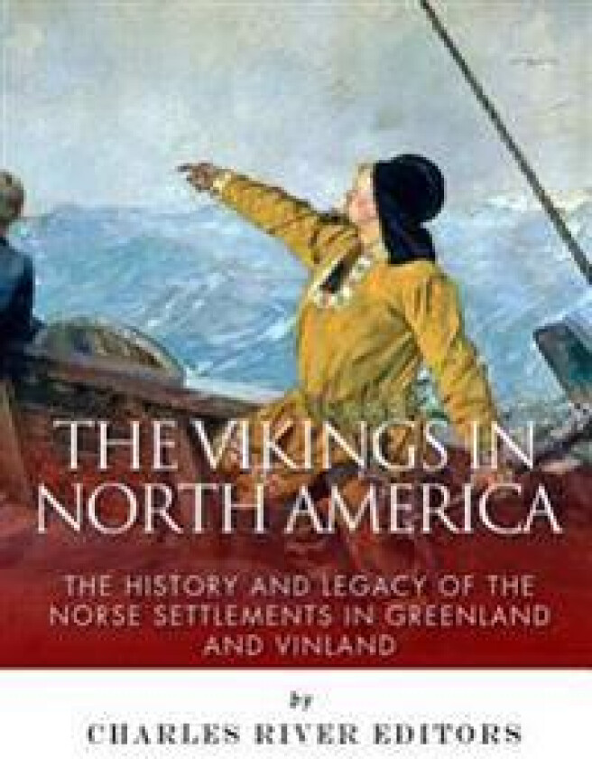 The Vikings in North America: The History and Legacy of the Norse Settlements in Greenland and Vinland
