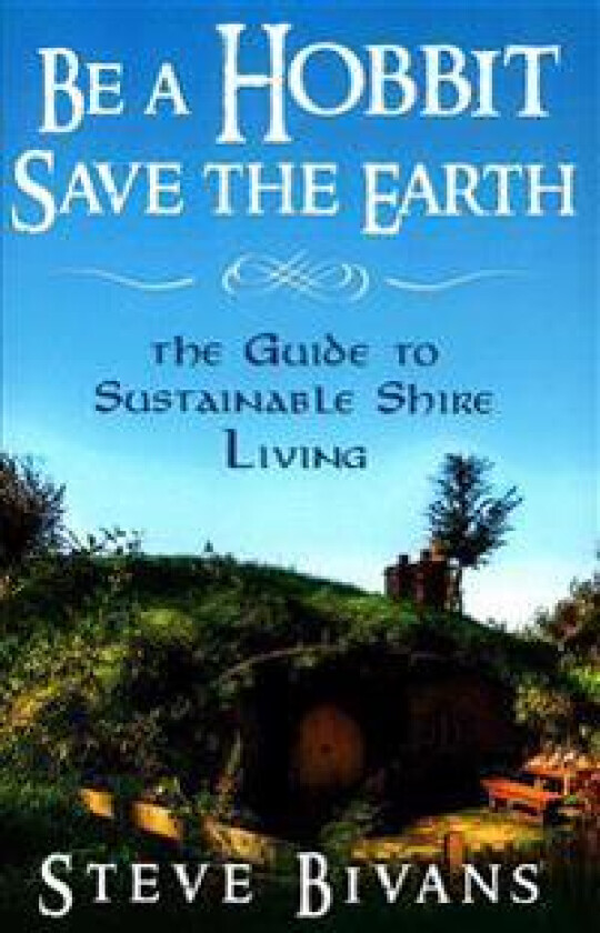 Be a Hobbit, Save the Earth: : The Guide to Sustainable Shire Living