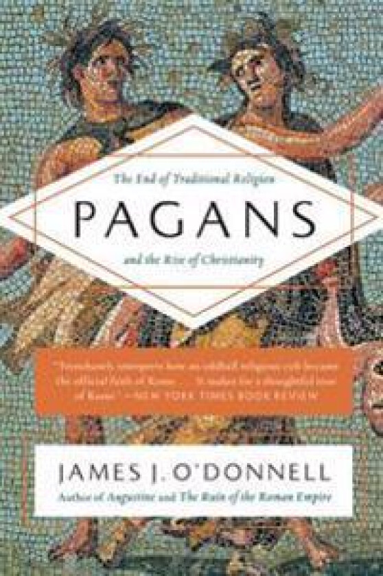 Pagans: The End of Traditional Religion and the Rise of Christianity