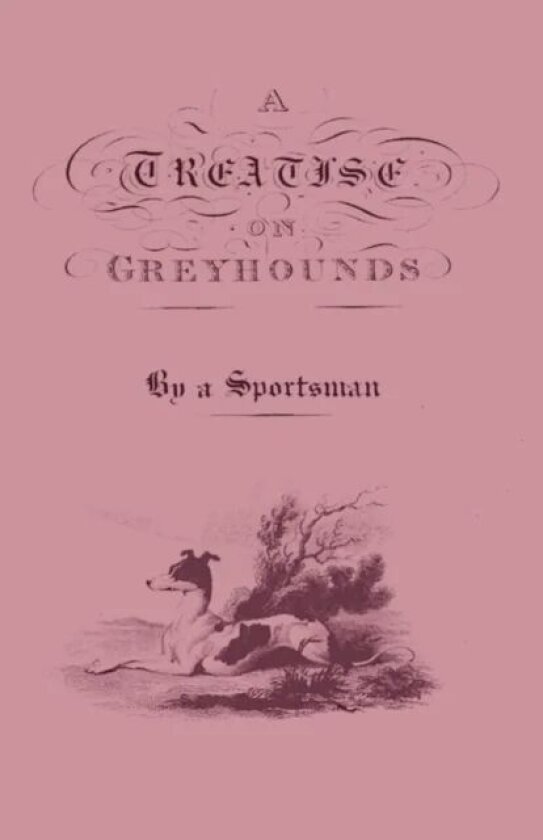 A Treatise On Greyhounds With Observations On The Treatment & Disorders Of Them - By A Sportsman av Anon.