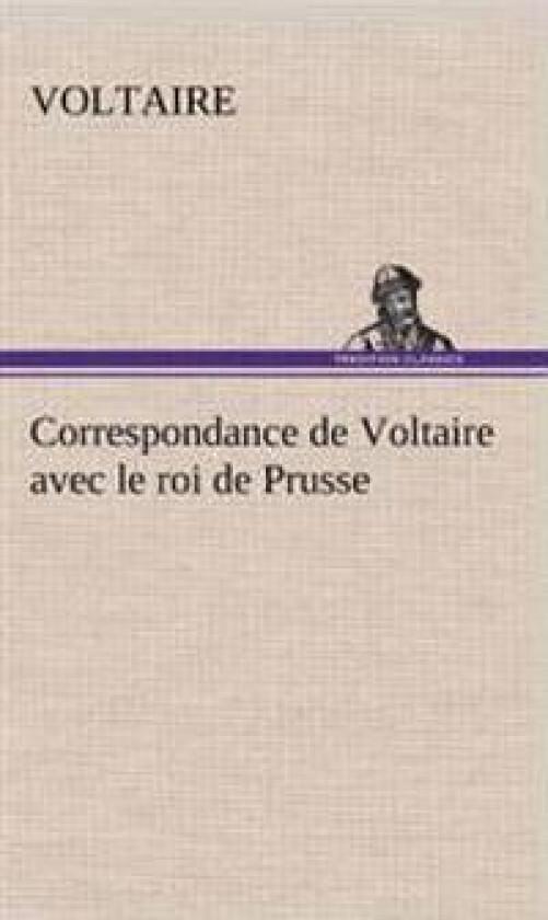 Correspondance de Voltaire avec le roi de Prusse