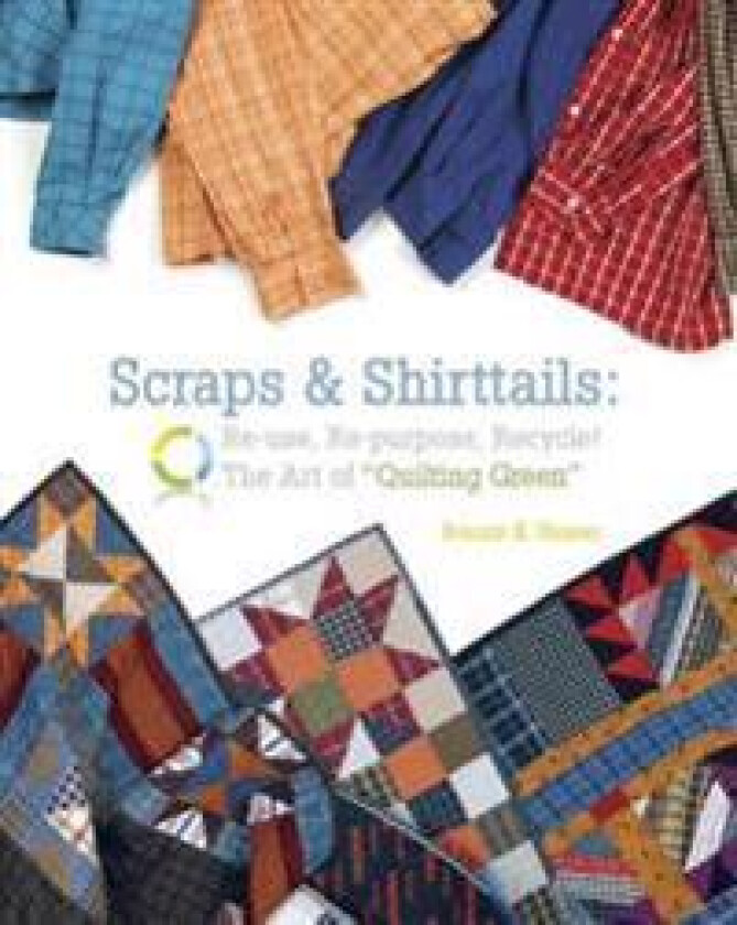 Scraps & Shirttails: Reuse, Repupose, Recycle! the Art of Quilting Green