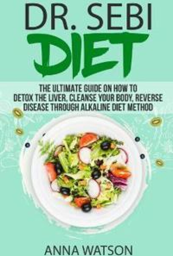 Dr. Sebi Diet. the Ultimate Guide on How to Detox the Liver, Cleanse Your Body, Reverse Disease Through Alkaline Diet Method