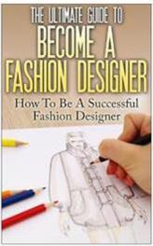 The Ultimate Guide To Become A Fashion Designer