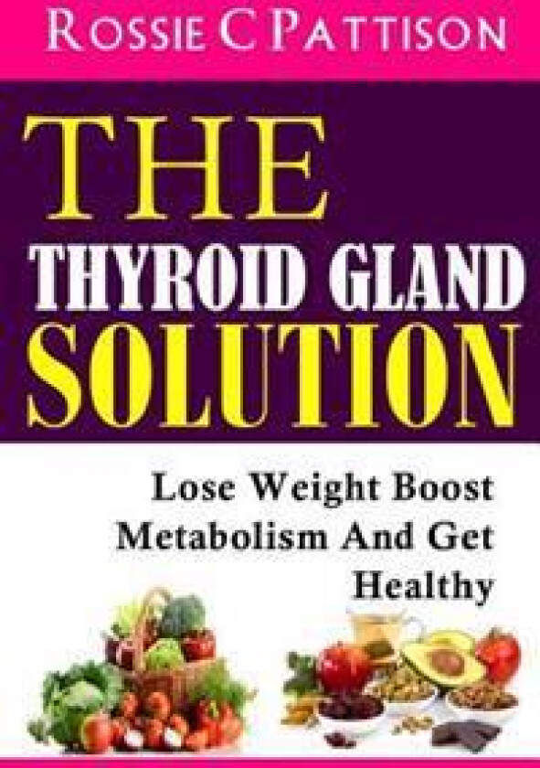 The Thyroid Gland Solution: Lose Weight - Boost Metabolism and Get Healthy