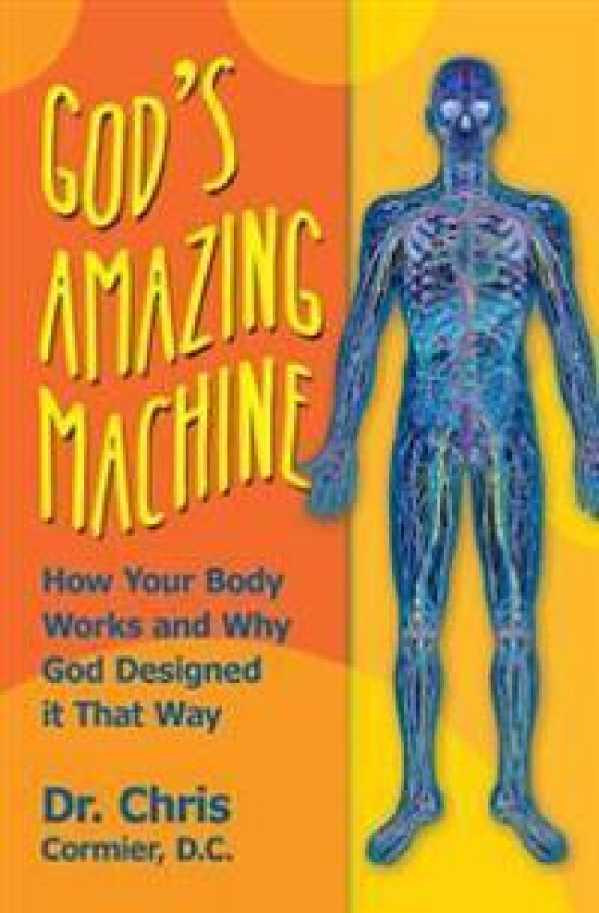 God's Amazing Machine: How Your Body Works and Why God Designed it That Way